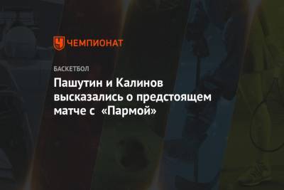 Пашутин и Калинов высказались о предстоящем матче с «Пармой»