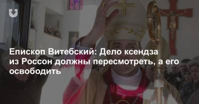 Епископ Витебский: Дело ксендза из Россон должны пересмотреть, а его освободить