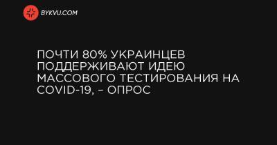 Почти 80% украинцев поддерживают идею массового тестирования на COVID-19, – опрос