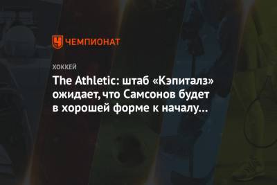 The Athletic: штаб «Кэпиталз» ожидает, что Самсонов будет в хорошей форме к началу сезона
