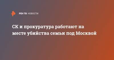 СК и прокуратура работают на месте убийства семьи под Москвой