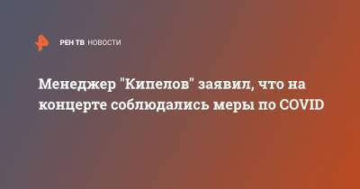 Менеджер "Кипелов" заявил, что на концерте соблюдались меры по COVID