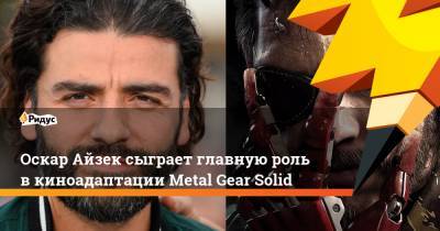 Оскар Айзек сыграет главную роль в киноадаптации Metal Gear Solid