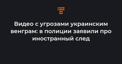 Видео с угрозами украинским венграм: в полиции заявили про иностранный след