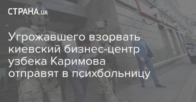 Угрожавшего взорвать киевский бизнес-центр узбека Каримова отправят в психбольницу