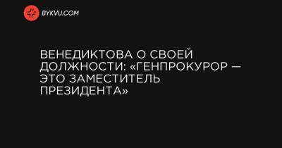 Венедиктова о своей должности: «Генпрокурор — это заместитель президента»