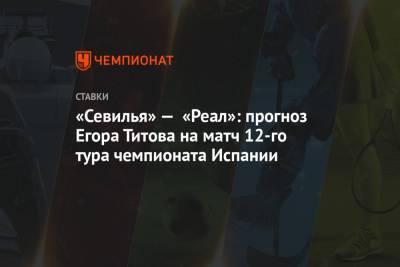 «Севилья» — «Реал»: прогноз Егора Титова на матч 12-го тура чемпионата Испании