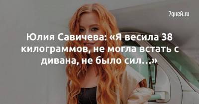 Юлия Савичева: «Я весила 38 килограммов, не могла встать с дивана, не было сил…»