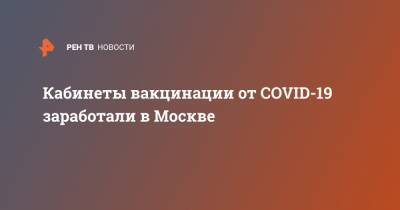 Кабинеты вакцинации от COVID-19 заработали в Москве