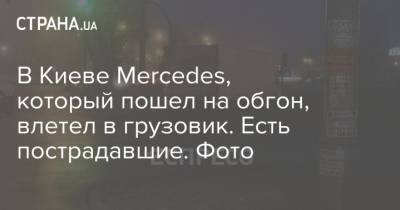 В Киеве Mercedes, который пошел на обгон, влетел в грузовик. Есть пострадавшие. Фото