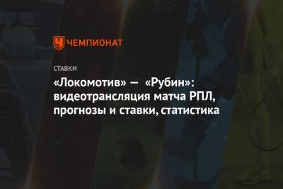 «Локомотив» — «Рубин»: видеотрансляция матча РПЛ, прогнозы и ставки, статистика