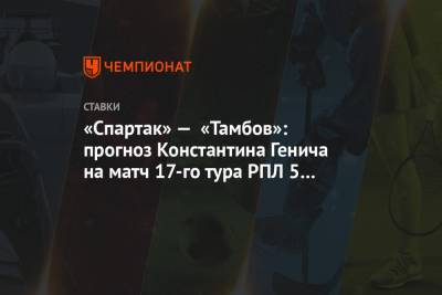 «Спартак» — «Тамбов»: прогноз Константина Генича на матч 17-го тура РПЛ 5 декабя