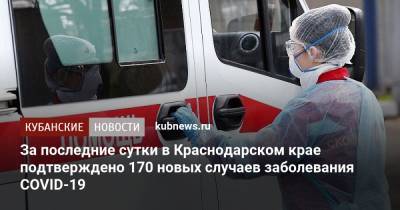 За последние сутки в Краснодарском крае подтверждено 170 новых случаев заболевания COVID-19