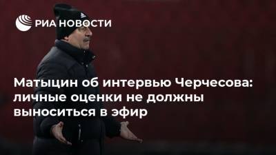 Матыцин об интервью Черчесова: личные оценки не должны выноситься в эфир