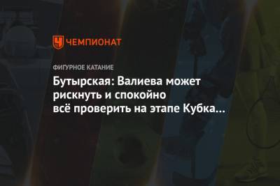 Бутырская: Валиева может рискнуть и спокойно всё проверить на этапе Кубка России в Москве