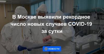 В Москве выявили рекордное число новых случаев COVID-19 за сутки