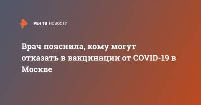 Врач пояснила, кому могут отказать в вакцинации от COVID-19 в Москве