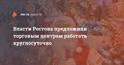 Власти Ростова предложили торговым центрам работать круглосуточно