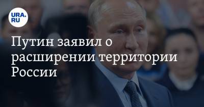 Путин заявил о расширении территории России