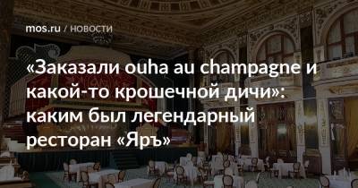 «Заказали ouha au champagne и какой-то крошечной дичи»: каким был легендарный ресторан «Яръ»