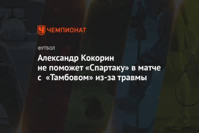 Александр Кокорин не поможет «Спартаку» в матче с «Тамбовом» из-за травмы