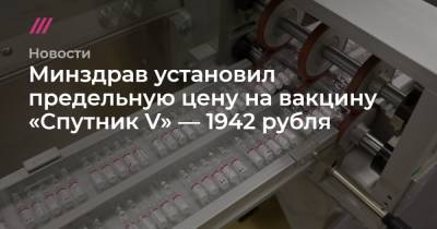 Минздрав установил предельную цену на вакцину «Спутник V» — 1942 рубля