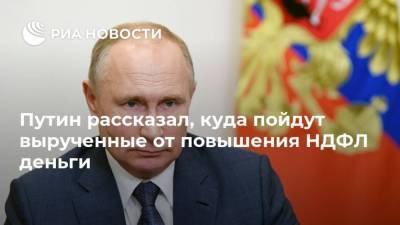 Путин рассказал, куда пойдут вырученные от повышения НДФЛ деньги