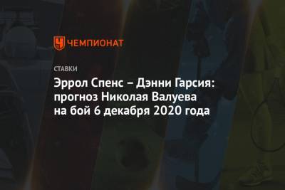 Эррол Спенс – Дэнни Гарсия: прогноз Николая Валуева на бой 6 декабря 2020 года