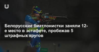 Белорусские биатлонистки заняли 12-е место в эстафете, пробежав 5 штрафных кругов