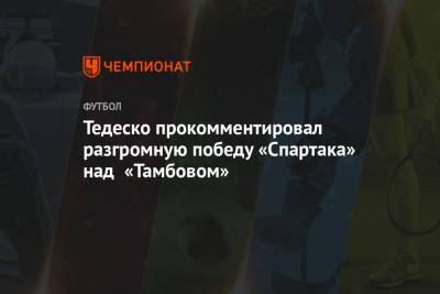 Тедеско прокомментировал разгромную победу «Спартака» над «Тамбовом»
