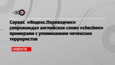 Сервис «Яндекс.Переводчик» сопровождал английское слово «chechen» примерами с упоминанием чеченских террористов