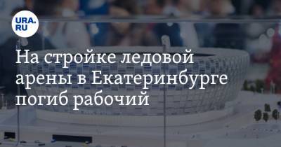На стройке ледовой арены в Екатеринбурге погиб рабочий. Второй находится в больнице