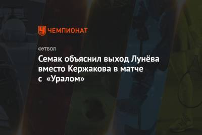 Семак объяснил выход Лунёва вместо Кержакова в матче с «Уралом»