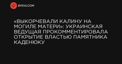 «Выкорчевали калину на могиле матери»: украинская ведущая прокомментировала открытие властью памятника Каденюку