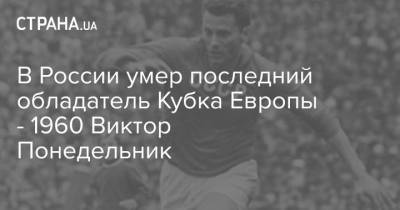 В России умер последний обладатель Кубка Европы - 1960 Виктор Понедельник