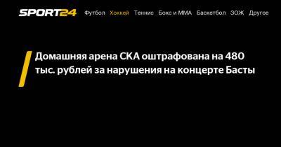 Домашняя арена СКА оштрафована на 480 тыс. рублей за нарушения на концерте Басты