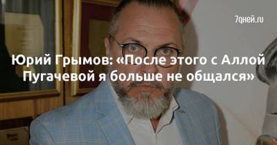 Юрий Грымов: «После этого с Аллой Пугачевой я больше не общался»
