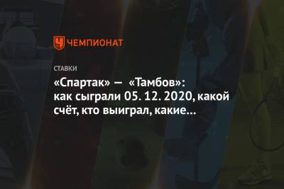 «Спартак» — «Тамбов»: как сыграли 05.12.2020, какой счёт, кто выиграл, какие ставки зашли