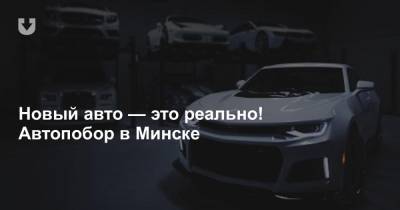 Новый авто — это реально! Автопобор в Минске