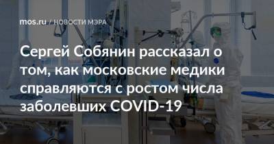 Сергей Собянин рассказал о том, как московские медики справляются с ростом числа заболевших COVID-19