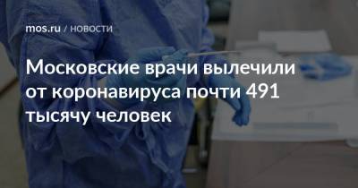 Московские врачи вылечили от коронавируса почти 491 тысячу человек