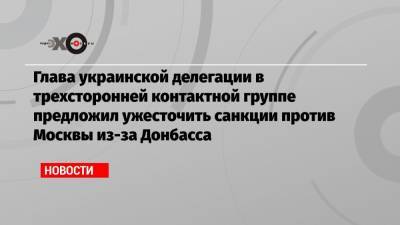 Глава украинской делегации в трехсторонней контактной группе предложил ужесточить санкции против Москвы из-за Донбасса