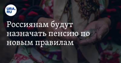 Россиянам будут назначать пенсию по новым правилам