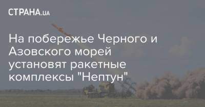 На побережье Черного и Азовского морей установят ракетные комплексы "Нептун"