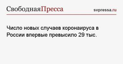 Число новых случаев коронаируса в России впервые превысило 29 тыс.