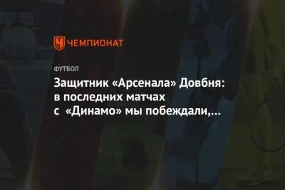 Защитник «Арсенала» Довбня: в последних матчах с «Динамо» мы побеждали, нужно продолжать