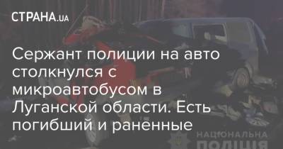 Сержант полиции на авто столкнулся с микроавтобусом в Луганской области. Есть погибший и раненные