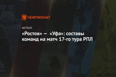 «Ростов» — «Уфа»: составы команд на матч 17-го тура РПЛ