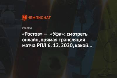 «Ростов» — «Уфа»: смотреть онлайн, прямая трансляция матча РПЛ 6.12.2020, какой канал