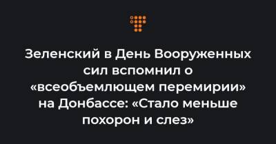 Зеленский в День Вооруженных сил вспомнил о «всеобъемлющем перемирии» на Донбассе: «Стало меньше похорон и слез»